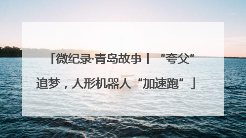 微纪录·青岛故事丨“夸父”追梦，人形机器人“加速跑”