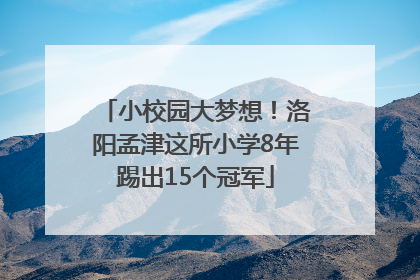小校园大梦想！洛阳孟津这所小学8年踢出15个冠军