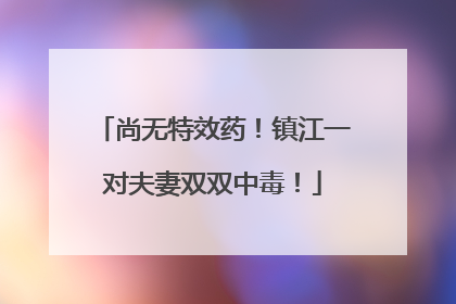 尚无特效药！镇江一对夫妻双双中毒！