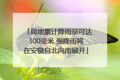 局地累计降雨量可达300毫米 强降雨将在安徽自北向南展开