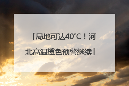 局地可达40℃！河北高温橙色预警继续