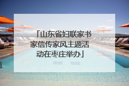 山东省妇联家书家信传家风主题活动在枣庄举办