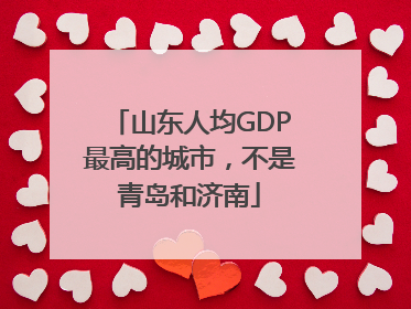 山东人均GDP最高的城市，不是青岛和济南