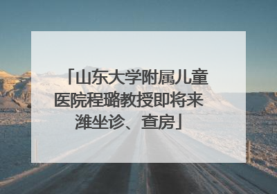 山东大学附属儿童医院程璐教授即将来潍坐诊、查房
