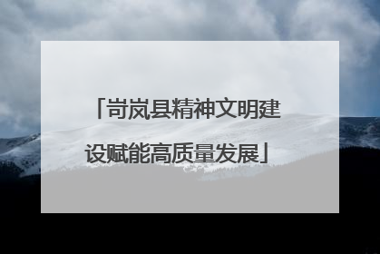 岢岚县精神文明建设赋能高质量发展