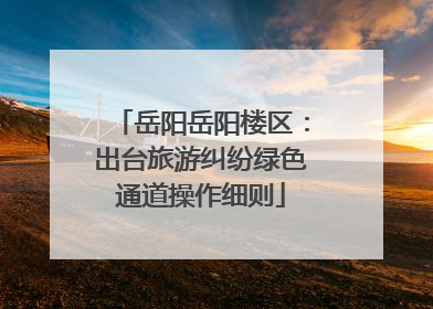 岳阳岳阳楼区：出台旅游纠纷绿色通道操作细则