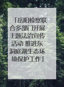 岳阳检察联合多部门开展主题法治宣传活动 推进东洞庭湖生态环境保护工作