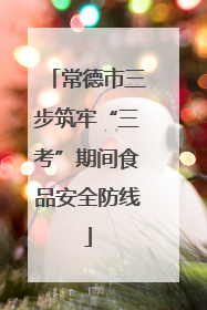 常德市三步筑牢“三考”期间食品安全防线