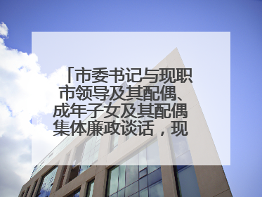 市委书记与现职市领导及其配偶、成年子女及其配偶集体廉政谈话，现场签承诺书