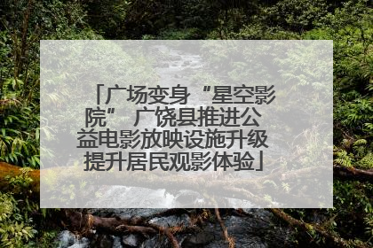 广场变身“星空影院” 广饶县推进公益电影放映设施升级提升居民观影体验