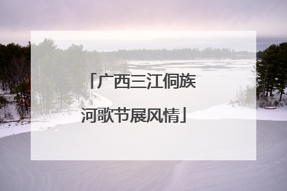 广西三江侗族河歌节展风情