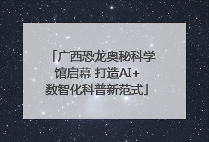 广西恐龙奥秘科学馆启幕 打造AI+数智化科普新范式