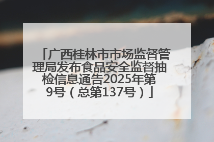 广西桂林市市场监督管理局发布食品安全监督抽检信息通告2025年第9号（总第137号）