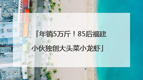 年销5万斤！85后福建小伙独创大头菜小龙虾