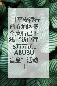 平安银行西安地区多个支行已下线“新户存5万元送LABUBU盲盒”活动