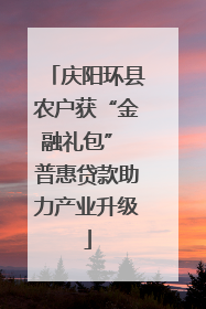 庆阳环县农户获“金融礼包” 普惠贷款助力产业升级