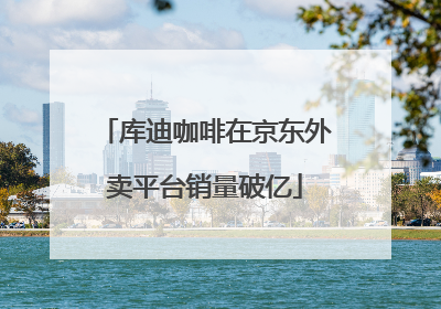 库迪咖啡在京东外卖平台销量破亿