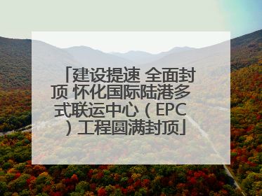 建设提速 全面封顶 怀化国际陆港多式联运中心（EPC）工程圆满封顶