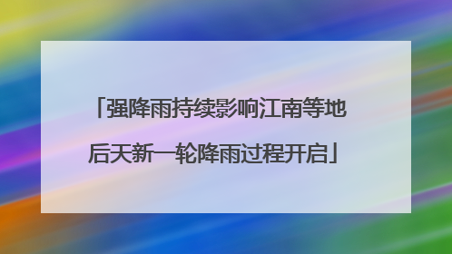 强降雨持续影响江南等地 后天新一轮降雨过程开启