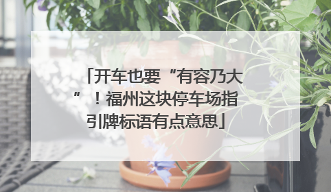 开车也要“有容乃大”！福州这块停车场指引牌标语有点意思