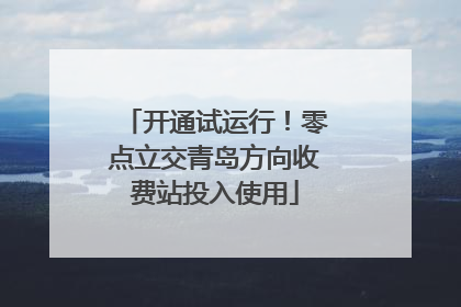 开通试运行！零点立交青岛方向收费站投入使用