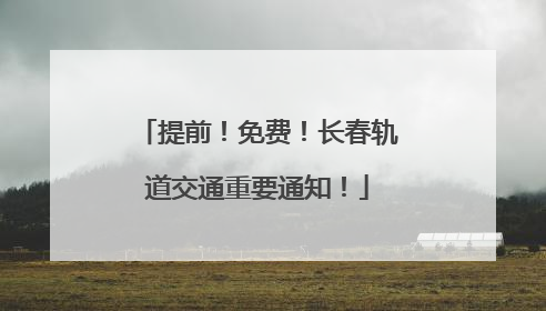 提前！免费！长春轨道交通重要通知！