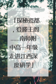 探秘瓷都，登滕王阁……南师附中高一年级走进江西深度研学