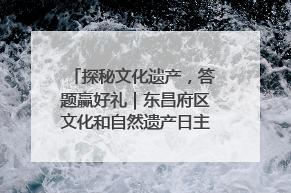 探秘文化遗产，答题赢好礼｜东昌府区文化和自然遗产日主题活动来袭！