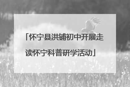 怀宁县洪铺初中开展走读怀宁科普研学活动