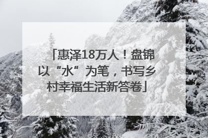 惠泽18万人！盘锦以“水”为笔，书写乡村幸福生活新答卷