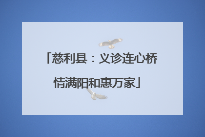 慈利县：义诊连心桥 情满阳和惠万家