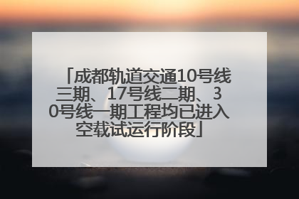 成都轨道交通10号线三期、17号线二期、30号线一期工程均已进入空载试运行阶段