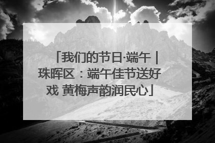 我们的节日·端午｜珠晖区：端午佳节送好戏 黄梅声韵润民心
