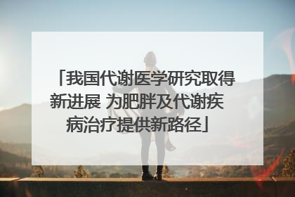 我国代谢医学研究取得新进展 为肥胖及代谢疾病治疗提供新路径