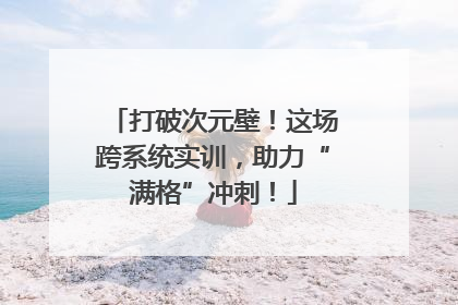 打破次元壁！这场跨系统实训，助力“满格”冲刺！