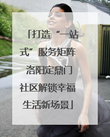打造“一站式”服务矩阵 洛阳定鼎门社区解锁幸福生活新场景
