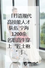 打造现代高技能人才队伍 宁海1200余名职高生穿上“匠士袍”