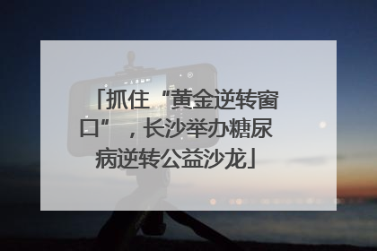 抓住“黄金逆转窗口”，长沙举办糖尿病逆转公益沙龙