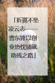 折翼不坠凌云志——曹东锋以创业热忱铺就助残之路