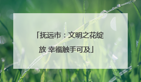 抚远市：文明之花绽放 幸福触手可及