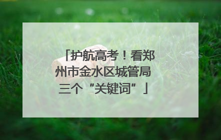 护航高考！看郑州市金水区城管局三个“关键词”