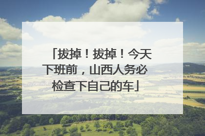拔掉！拔掉！今天下班前，山西人务必检查下自己的车