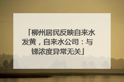 柳州居民反映自来水发黄，自来水公司：与锑浓度异常无关