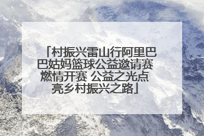 村振兴雷山行阿里巴巴姑妈篮球公益邀请赛燃情开赛 公益之光点亮乡村振兴之路