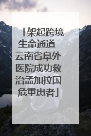 架起跨境生命通道 云南省阜外医院成功救治孟加拉国危重患者