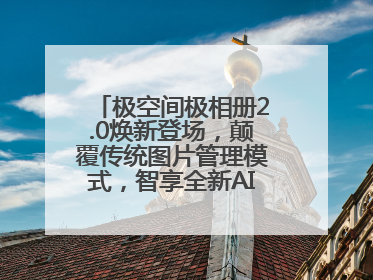 极空间极相册2.0焕新登场,颠覆传统图片管理模式,智享全新AINAS生活格局