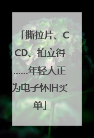 撕拉片、CCD、拍立得……年轻人正为电子怀旧买单