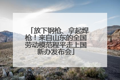 放下钢枪、拿起焊枪！来自山东的全国劳动模范程平走上国新办发布会