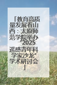 教育高质量发展看山西：太原师范学院举办“2025遥感青年科学家沙龙”学术研讨会