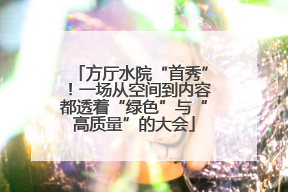 方厅水院“首秀”！一场从空间到内容都透着“绿色”与“高质量”的大会